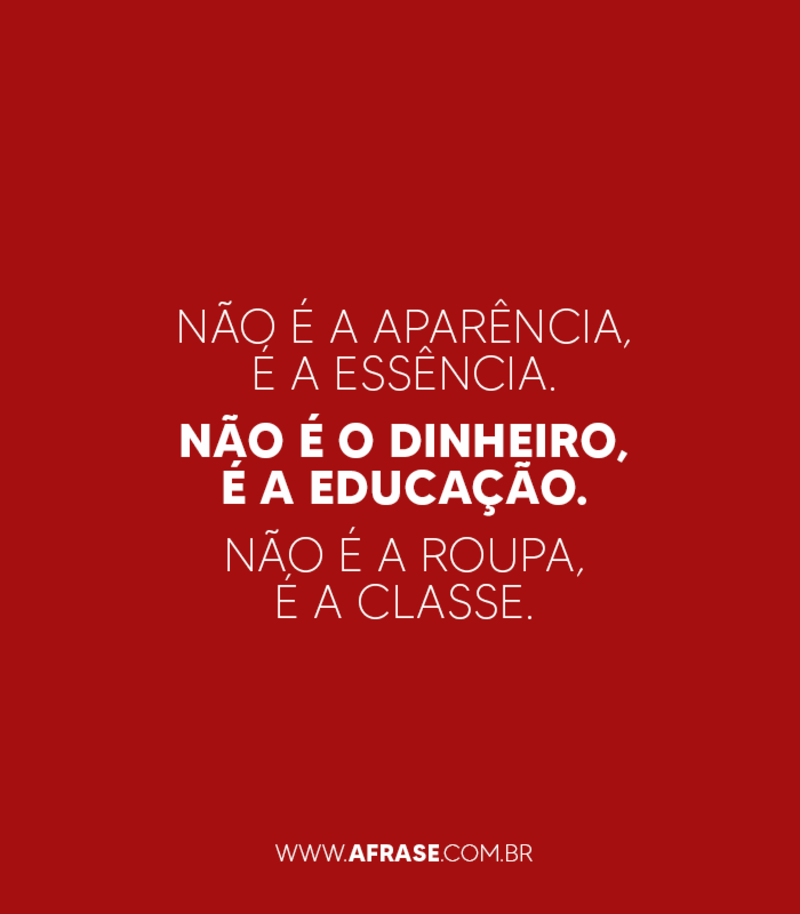 Montagem branca - Não é a aparência, é a essência.  Não é o dinheiro, é a educação. Não é a roupa, é a classe...