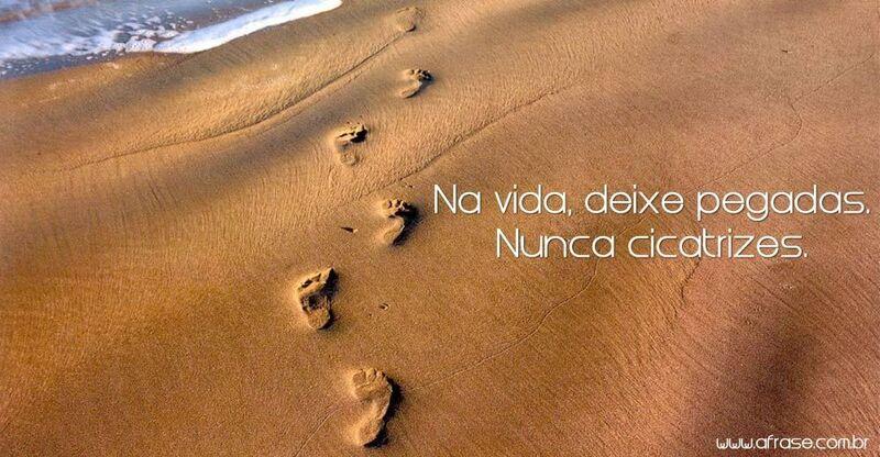 Praia, pegadas - Na vida, deixe pegadas. Nunca cicatrizes...