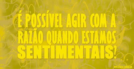É possível agir com a razão quando estamos sentimentais?