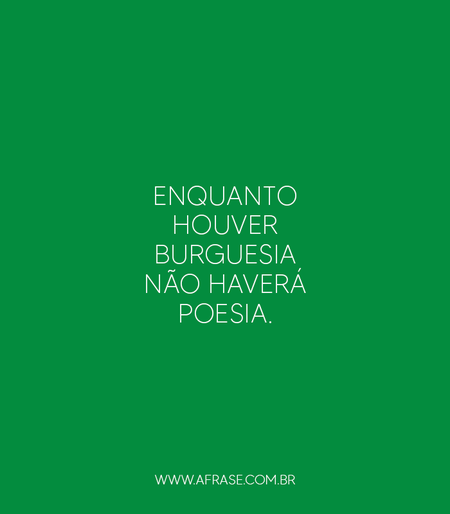 Enquanto houver burguesia não haverá poesia.