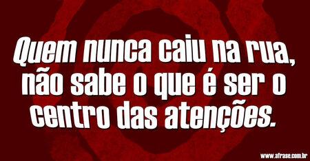 Quem nunca caiu na rua, não sabe o que é ser o centro das atenções.