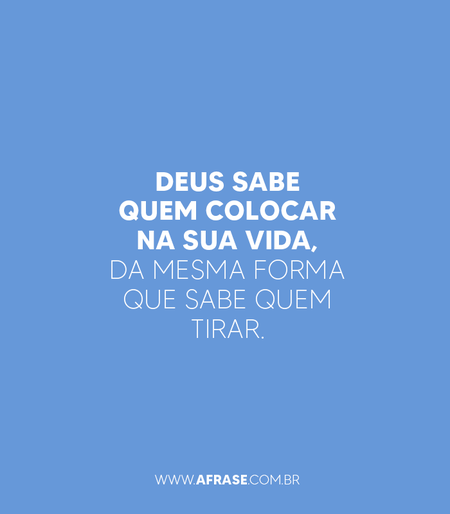 Deus sabe quem colocar na sua vida, da mesma forma que sabe quem tirar.