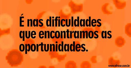 É nas dificuldades que encontramos as oportunidades.