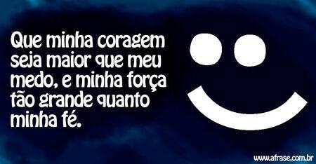 Que minha coragem seja maior que meu medo, e minha força tão grande quanto minha fé.