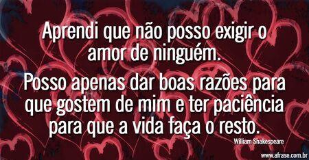 Aprendi que não posso exigir o amor de ninguém.
Posso apenas dar boas razões para que gostem de mim e ter paciência para que a vida faça o resto.