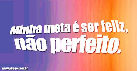 Minha meta é ser feliz, não perfeito.