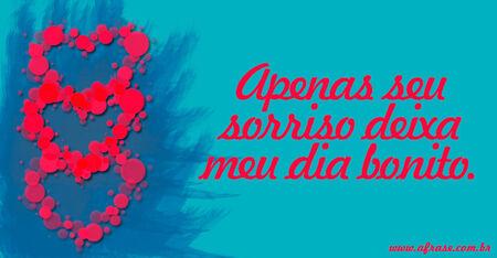 Apenas seu sorriso deixa meu dia bonito.
