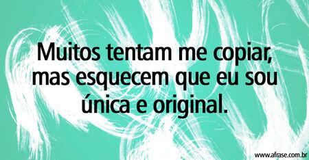 Muitos tentam me copiar, mas esquecem que eu sou única e original.