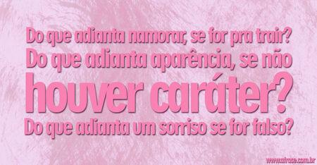 Do que adianta namorar, se for pra trair?
Do que adianta aparência, se não houver caráter?
Do que adianta um sorriso se for falso?