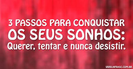 3 passos para conquistar os seus sonhos: Querer, tentar e nunca desistir.