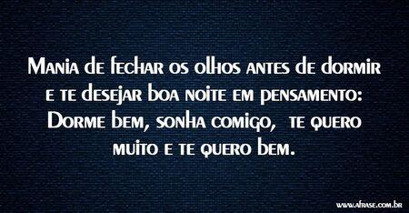 Mania de fechar os olhos antes de dormir e te desejar boa noite em pensamento: Dorme bem, sonha comigo, te quero muito e te quero bem.