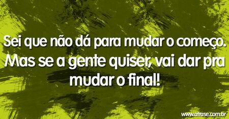 Sei que não dá para mudar o começo.
Mas se a gente quiser, vai dar pra mudar o final!