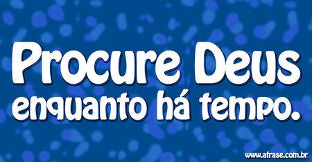 Procure Deus enquanto há tempo.