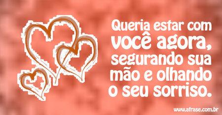 Queria estar com você agora, segurando sua mão e olhando o seu sorriso.
