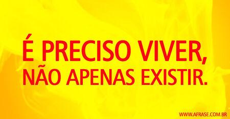 É preciso viver, não apenas existir.