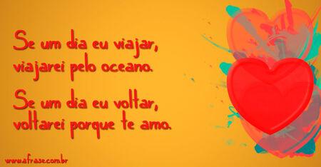 Se um dia eu viajar, viajarei pelo oceano.
Se um dia eu voltar, voltarei porque te amo.