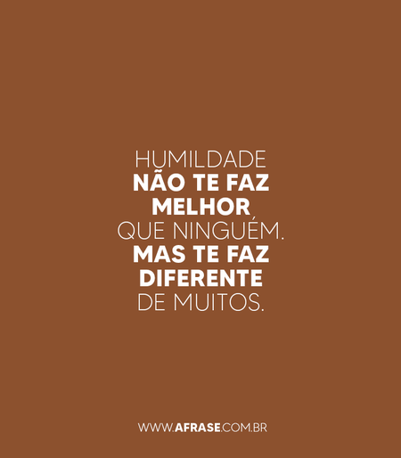Humildade não te faz melhor que ninguém.
Mas te faz diferente de muitos.