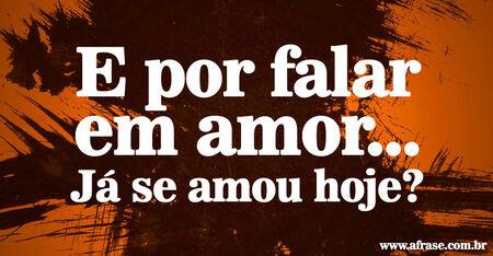 E por falar em amor...
Já se amou hoje?