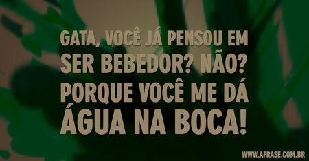 Gata, você já pensou em ser bebedor?
Não?
Porque você me dá água na boca!