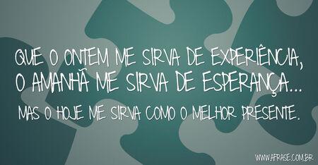 Que o ontem me sirva de experiência, o amanhã me sirva de esperança...
Mas o hoje me sirva como o melhor presente.