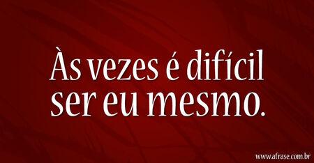 Às vezes é difícil ser eu mesmo.