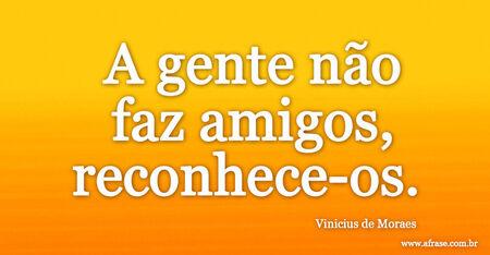 A gente não faz amigos, reconhece-os. 