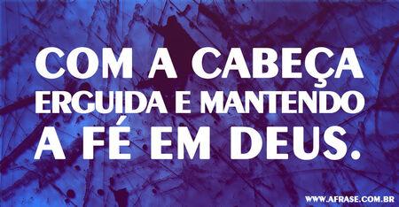 Com a cabeça erguida e mantendo a fé em Deus.