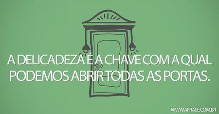 A delicadeza é a chave com a qual podemos abrir todas as portas.