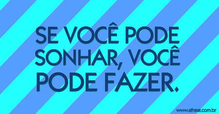 Se você pode sonhar, você pode fazer.