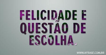 Felicidade e questão de escolha.