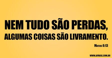Nem tudo são perdas, algumas coisas são livramento.