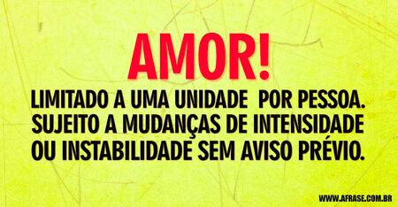 Amor!
Limitado a uma unidade  por pessoa.
Sujeito a mudanças de intensidade ou instabilidade sem aviso prévio.