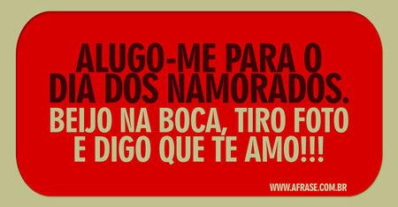 Alugo-me para o dia dos namorados.
Beijo na boca tiro foto e digo que te amo!!!
