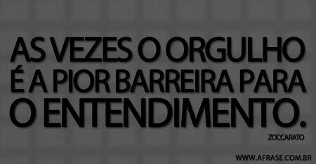 As vezes o orgulho é a pior barreira para o entendimento.