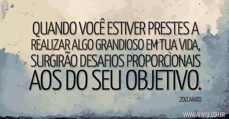 Quando você estiver prestes a realizar algo grandioso em tua vida, surgirão desafios proporcionais aos do seu objetivo.