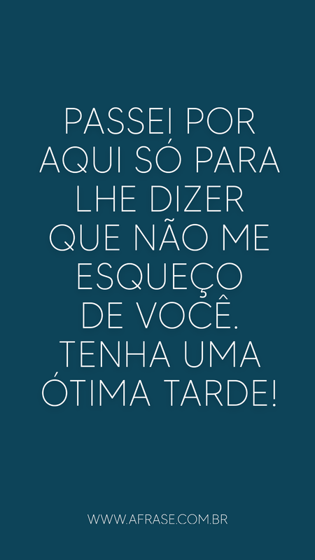Passei por aqui só para lhe dizer que não me esqueço de você.
Tenha uma ótima tarde!