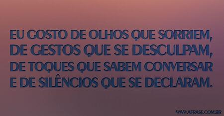 Eu gosto de olhos que sorriem, de gestos que se desculpam, de toques que sabem conversar e de silêncios que se declaram.