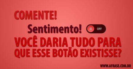 Comente!

Sentimento OFF!
Você daria tudo para que esse botão existisse?