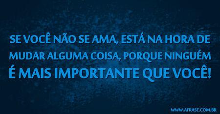 Se você não se ama, está na hora de mudar alguma coisa, porque ninguém é mais importante que você!