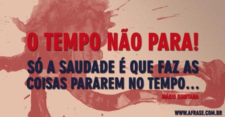 O tempo não para!
Só a saudade é que faz as coisas pararem no tempo…