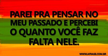 Parei pra pensar no meu passado e percebi o quanto você faz falta nele.