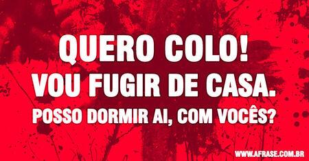 Quero colo!
Vou fugir de casa.
Posso dormir ai, com vocês?