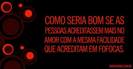 Como seria bom se as pessoas acreditassem mais no amor com a mesma facilidade que acreditam em fofocas.
