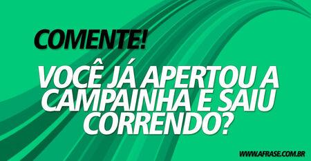 Comente!
Você já apertou a campainha e saiu correndo?