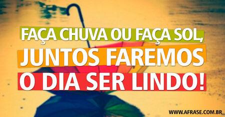 Faça chuva ou faça sol, juntos faremos o dia ser lindo!