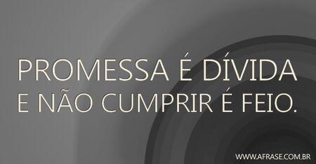 Promessa é dívida e não cumprir é feio.