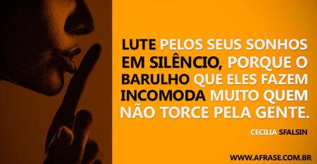 Lute pelos seus sonhos em silêncio, porque o barulho que eles fazem incomoda muito que não torce pela gente.