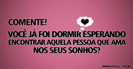 Comente!
Você já foi dormir esperando encontrar aquela pessoa que ama nos seus sonhos?