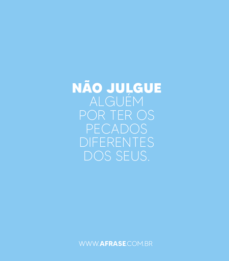 Não julgue alguém por ter os pecados diferentes dos seus.
