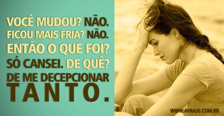 Você mudou? 
Não. 
Ficou mais fria? 
Não. 
Então o que foi? 
Só cansei. 
De quê?
De me decepcionar tanto.